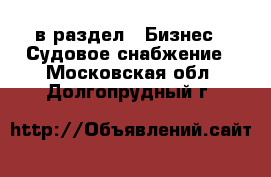  в раздел : Бизнес » Судовое снабжение . Московская обл.,Долгопрудный г.